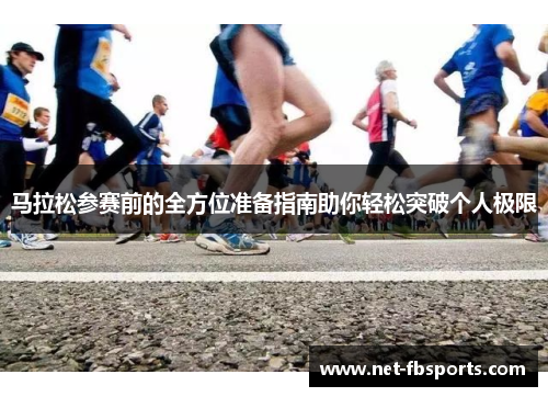 马拉松参赛前的全方位准备指南助你轻松突破个人极限 马拉松参赛前的全方位准备指南助你轻松突破个人极限