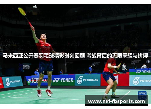 马来西亚公开赛羽毛球精彩时刻回顾 激战背后的无限荣耀与拼搏 马来西亚公开赛羽毛球精彩时刻回顾 激战背后的无限荣耀与拼搏