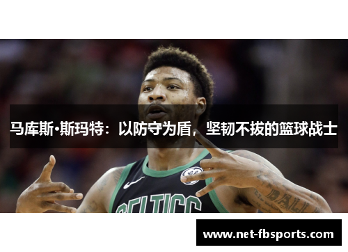 马库斯·斯玛特:以防守为盾,坚韧不拔的篮球战士 马库斯·斯玛特:以防守为盾,坚韧不拔的篮球战士