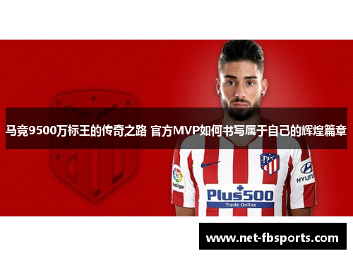 马竞9500万标王的传奇之路 官方MVP如何书写属于自己的辉煌篇章
