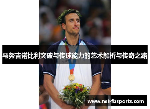 马努吉诺比利突破与传球能力的艺术解析与传奇之路 马努吉诺比利突破与传球能力的艺术解析与传奇之路