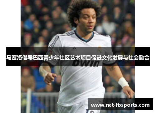 马塞洛倡导巴西青少年社区艺术项目促进文化发展与社会融合 马塞洛倡导巴西青少年社区艺术项目促进文化发展与社会融合