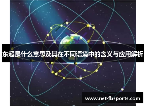 东超是什么意思及其在不同语境中的含义与应用解析 东超是什么意思及其在不同语境中的含义与应用解析