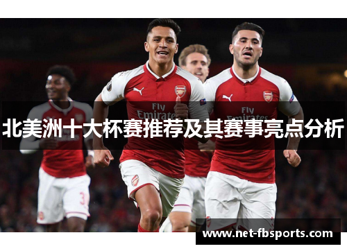 北美洲十大杯赛推荐及其赛事亮点分析 北美洲十大杯赛推荐及其赛事亮点分析