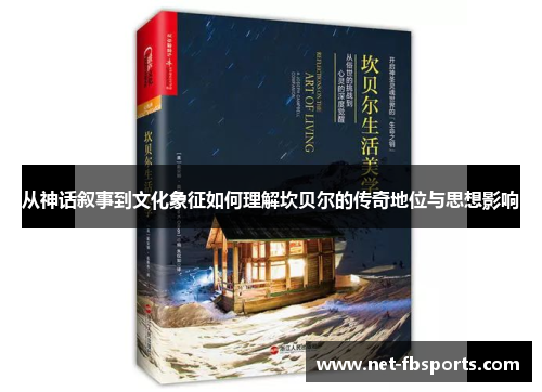 从神话叙事到文化象征如何理解坎贝尔的传奇地位与思想影响 从神话叙事到文化象征如何理解坎贝尔的传奇地位与思想影响