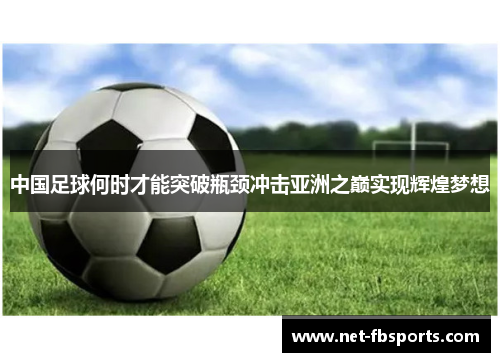 中国足球何时才能突破瓶颈冲击亚洲之巅实现辉煌梦想 中国足球何时才能突破瓶颈冲击亚洲之巅实现辉煌梦想