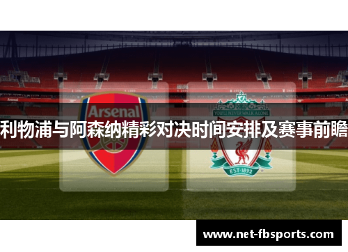 利物浦与阿森纳精彩对决时间安排及赛事前瞻 利物浦与阿森纳精彩对决时间安排及赛事前瞻