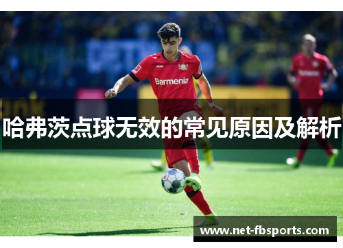 哈弗茨点球无效的常见原因及解析 哈弗茨点球无效的常见原因及解析