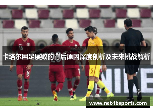 卡塔尔国足屡败的背后原因深度剖析及未来挑战解析 卡塔尔国足屡败的背后原因深度剖析及未来挑战解析