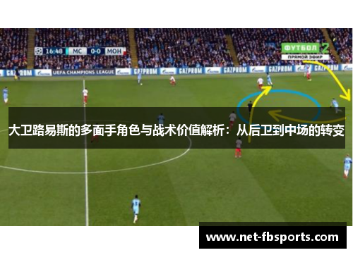大卫路易斯的多面手角色与战术价值解析:从后卫到中场的转变 大卫路易斯的多面手角色与战术价值解析:从后卫到中场的转变