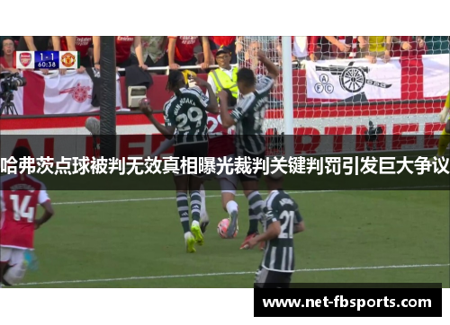 哈弗茨点球被判无效真相曝光裁判关键判罚引发巨大争议 哈弗茨点球被判无效真相曝光裁判关键判罚引发巨大争议