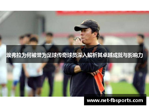 埃弗拉为何被誉为足球传奇球员深入解析其卓越成就与影响力 埃弗拉为何被誉为足球传奇球员深入解析其卓越成就与影响力