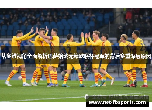 从多维视角全面解析巴萨始终无缘欧联杯冠军的背后多重深层原因 从多维视角全面解析巴萨始终无缘欧联杯冠军的背后多重深层原因