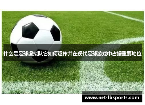 什么是足球虚拟队它如何运作并在现代足球游戏中占据重要地位 什么是足球虚拟队它如何运作并在现代足球游戏中占据重要地位