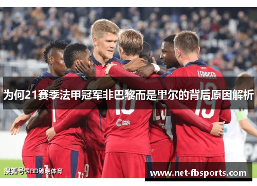 为何21赛季法甲冠军非巴黎而是里尔的背后原因解析 为何21赛季法甲冠军非巴黎而是里尔的背后原因解析