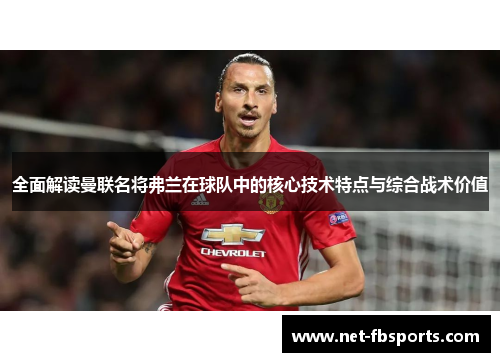 全面解读曼联名将弗兰在球队中的核心技术特点与综合战术价值