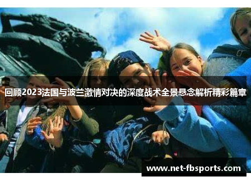 回顾2023法国与波兰激情对决的深度战术全景悬念解析精彩篇章