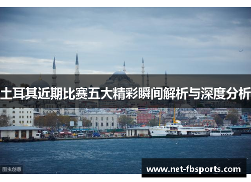 土耳其近期比赛五大精彩瞬间解析与深度分析