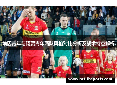 埃因青年与阿贾青年两队风格对比分析及战术特点解析