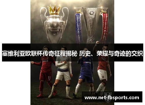 塞维利亚欧联杯传奇征程揭秘 历史、荣耀与奇迹的交织 塞维利亚欧联杯传奇征程揭秘 历史、荣耀与奇迹的交织