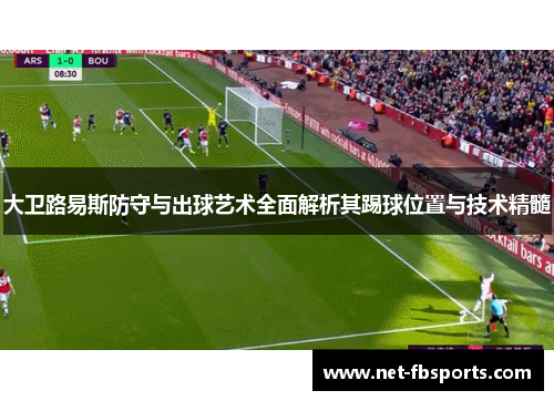 大卫路易斯防守与出球艺术全面解析其踢球位置与技术精髓 大卫路易斯防守与出球艺术全面解析其踢球位置与技术精髓