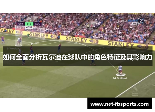 如何全面分析瓦尔迪在球队中的角色特征及其影响力