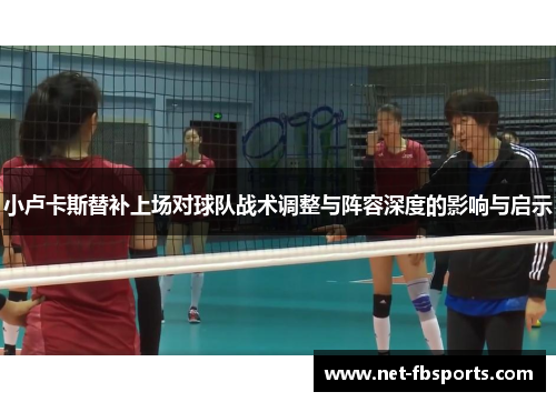 小卢卡斯替补上场对球队战术调整与阵容深度的影响与启示