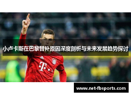小卢卡斯在巴黎替补原因深度剖析与未来发展趋势探讨 小卢卡斯在巴黎替补原因深度剖析与未来发展趋势探讨