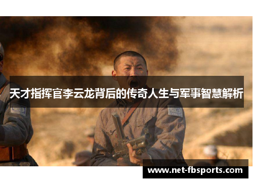天才指挥官李云龙背后的传奇人生与军事智慧解析 天才指挥官李云龙背后的传奇人生与军事智慧解析