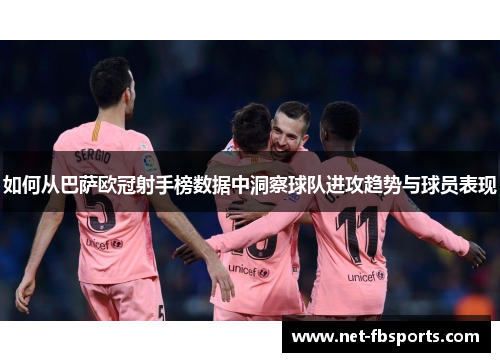 如何从巴萨欧冠射手榜数据中洞察球队进攻趋势与球员表现 如何从巴萨欧冠射手榜数据中洞察球队进攻趋势与球员表现