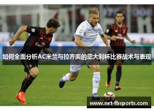 如何全面分析AC米兰与拉齐奥的意大利杯比赛战术与表现