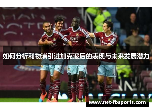 如何分析利物浦引进加克波后的表现与未来发展潜力