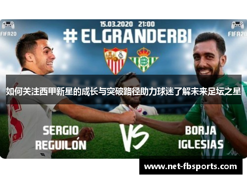 如何关注西甲新星的成长与突破路径助力球迷了解未来足坛之星