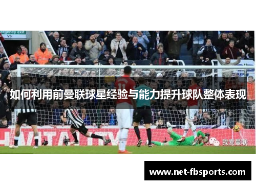如何利用前曼联球星经验与能力提升球队整体表现