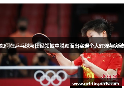 如何在乒乓球与田径领域中脱颖而出实现个人辉煌与突破 如何在乒乓球与田径领域中脱颖而出实现个人辉煌与突破
