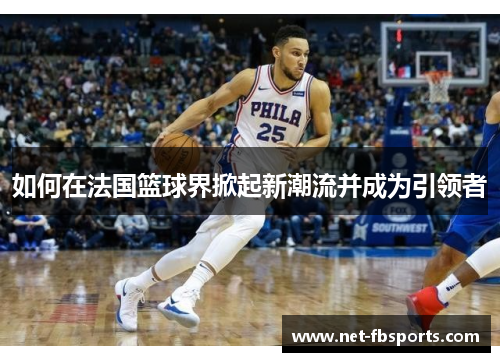 如何在法国篮球界掀起新潮流并成为引领者 如何在法国篮球界掀起新潮流并成为引领者