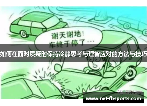 如何在面对质疑时保持冷静思考与理智应对的方法与技巧