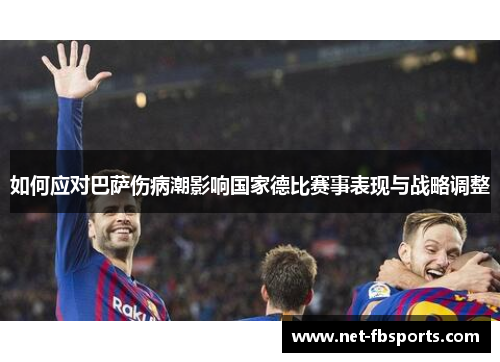 如何应对巴萨伤病潮影响国家德比赛事表现与战略调整 如何应对巴萨伤病潮影响国家德比赛事表现与战略调整