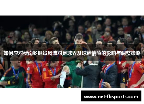 如何应对费南多退役风波对足球界及球迷情感的影响与调整策略 如何应对费南多退役风波对足球界及球迷情感的影响与调整策略