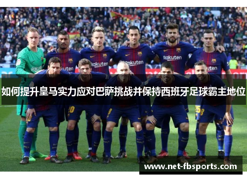 如何提升皇马实力应对巴萨挑战并保持西班牙足球霸主地位