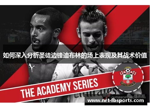 如何深入分析圣徒边锋迪布林的场上表现及其战术价值 如何深入分析圣徒边锋迪布林的场上表现及其战术价值