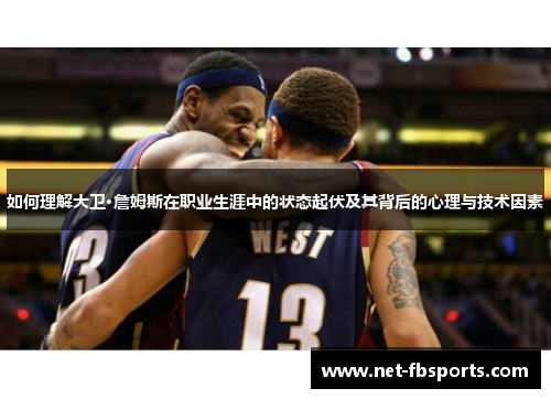如何理解大卫·詹姆斯在职业生涯中的状态起伏及其背后的心理与技术因素 如何理解大卫·詹姆斯在职业生涯中的状态起伏及其背后的心理与技术因素