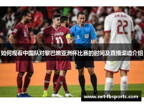 如何观看中国队对黎巴嫩亚洲杯比赛的时间及直播渠道介绍