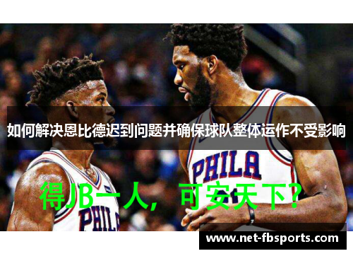 如何解决恩比德迟到问题并确保球队整体运作不受影响