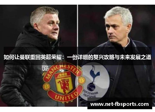 如何让曼联重回英超荣耀:一份详细的复兴攻略与未来发展之道 如何让曼联重回英超荣耀:一份详细的复兴攻略与未来发展之道