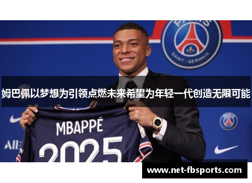 姆巴佩以梦想为引领点燃未来希望为年轻一代创造无限可能 姆巴佩以梦想为引领点燃未来希望为年轻一代创造无限可能