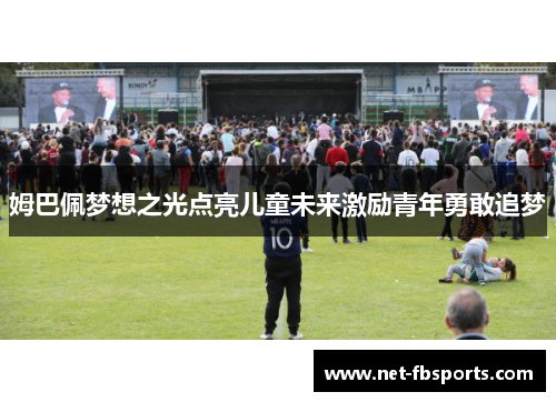 姆巴佩梦想之光点亮儿童未来激励青年勇敢追梦 姆巴佩梦想之光点亮儿童未来激励青年勇敢追梦