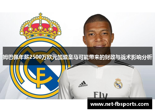 姆巴佩年薪2500万欧元加盟皇马可能带来的财政与战术影响分析 姆巴佩年薪2500万欧元加盟皇马可能带来的财政与战术影响分析