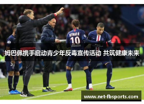 姆巴佩携手启动青少年反毒宣传活动 共筑健康未来 姆巴佩携手启动青少年反毒宣传活动 共筑健康未来