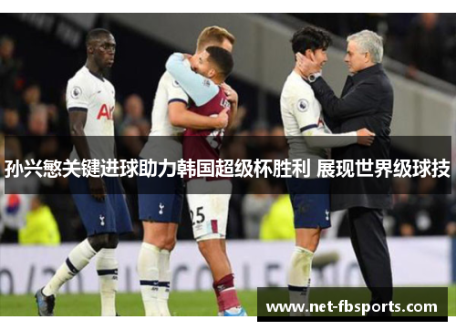 孙兴慜关键进球助力韩国超级杯胜利 展现世界级球技 孙兴慜关键进球助力韩国超级杯胜利 展现世界级球技